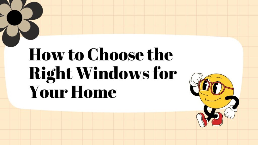 How to Choose the Right Windows for Your Home