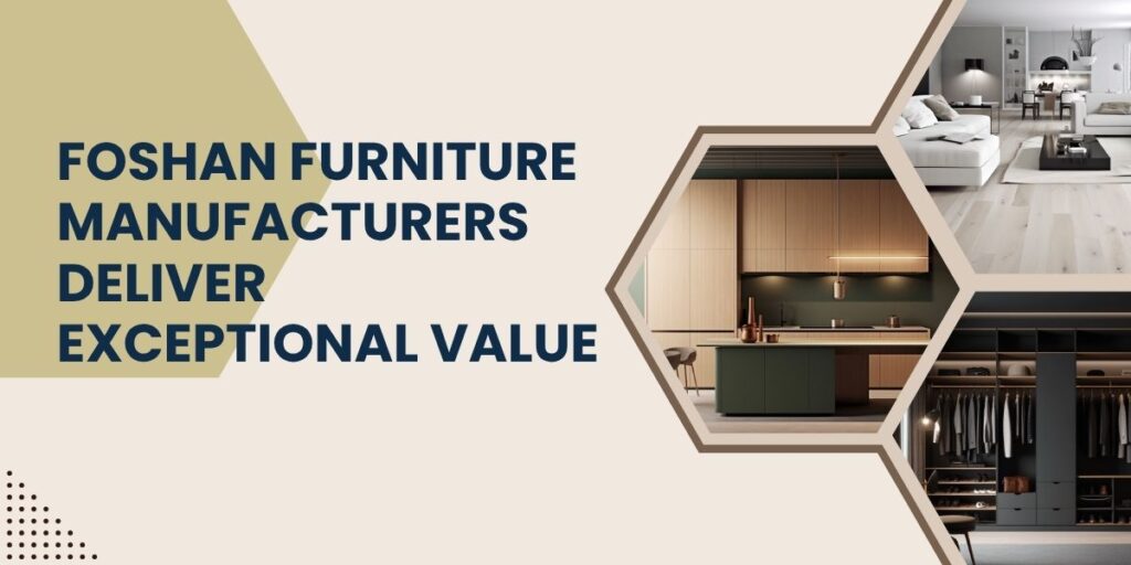 Benefits of choosing Foshan Furniture Manufacturers Foshan furniture manufacturers deliver exceptional value